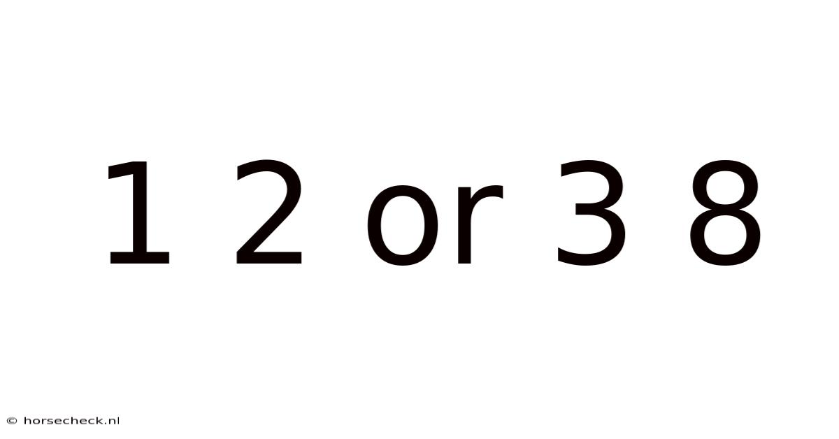 1 2 Or 3 8