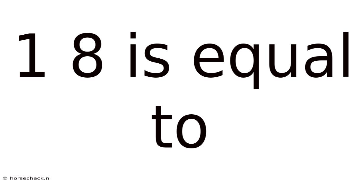 1 8 Is Equal To