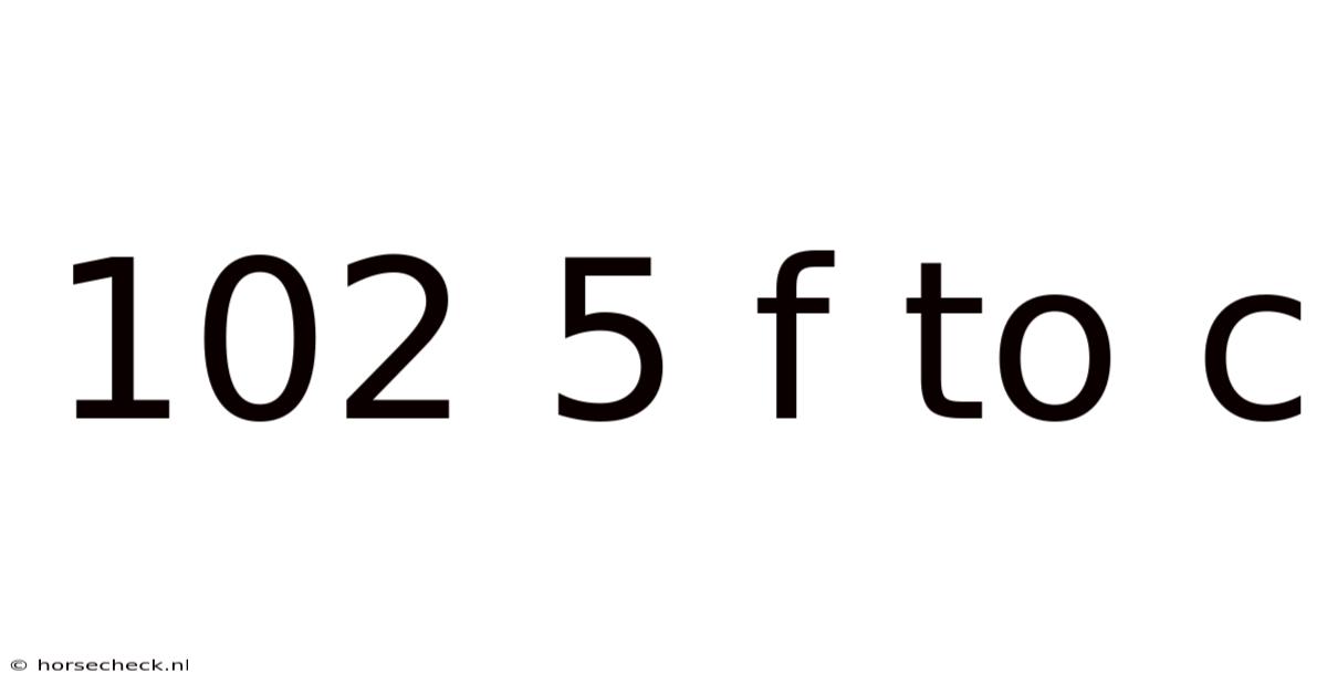 102 5 F To C