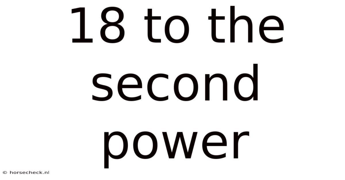 18 To The Second Power