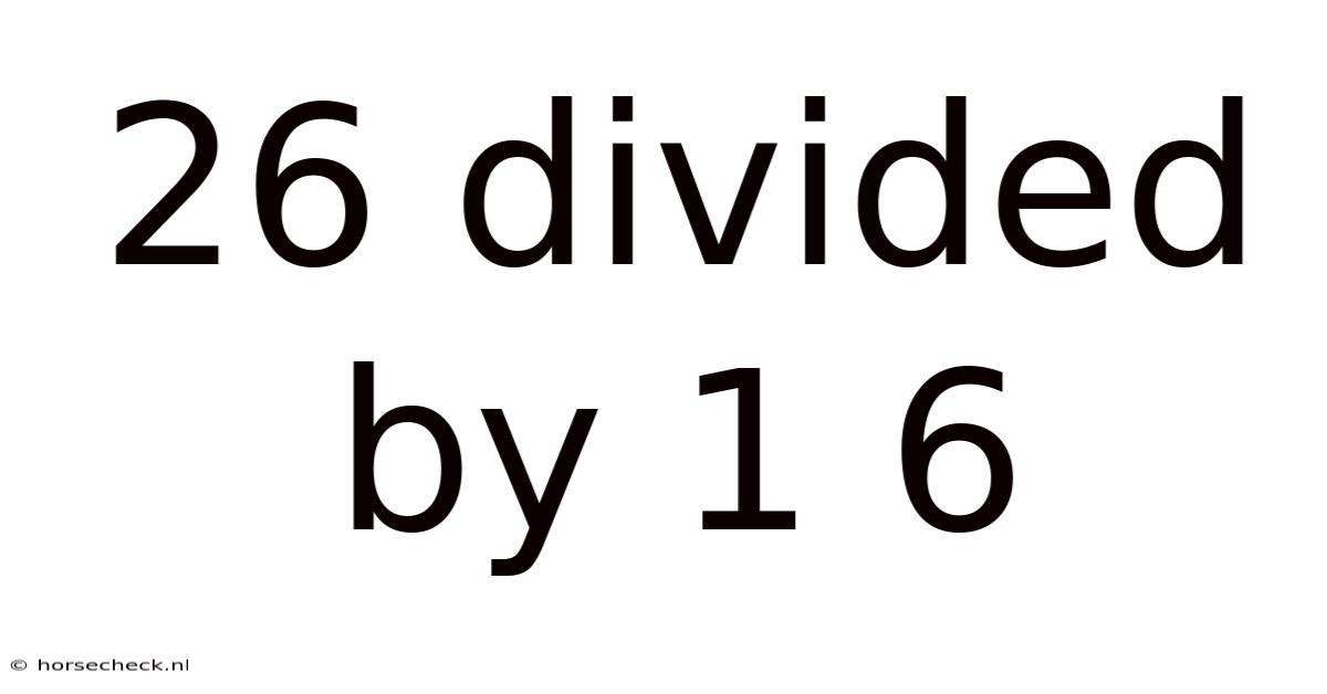 26 Divided By 1 6