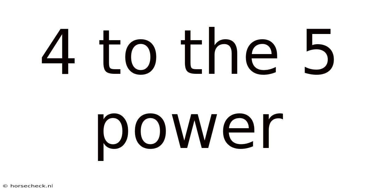 4 To The 5 Power