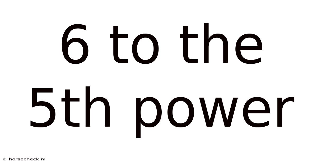 6 To The 5th Power