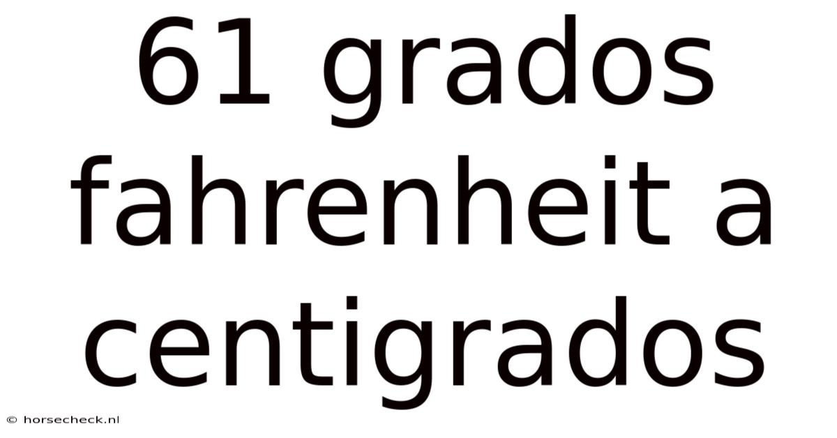61 Grados Fahrenheit A Centigrados
