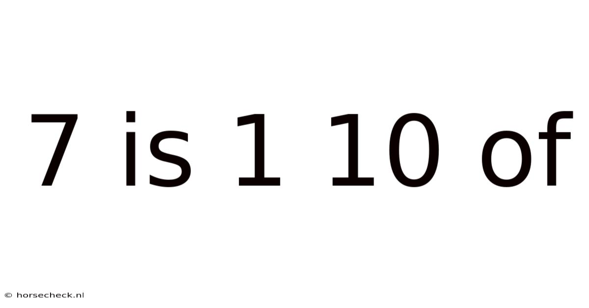 7 Is 1 10 Of