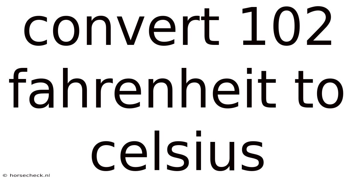 Convert 102 Fahrenheit To Celsius