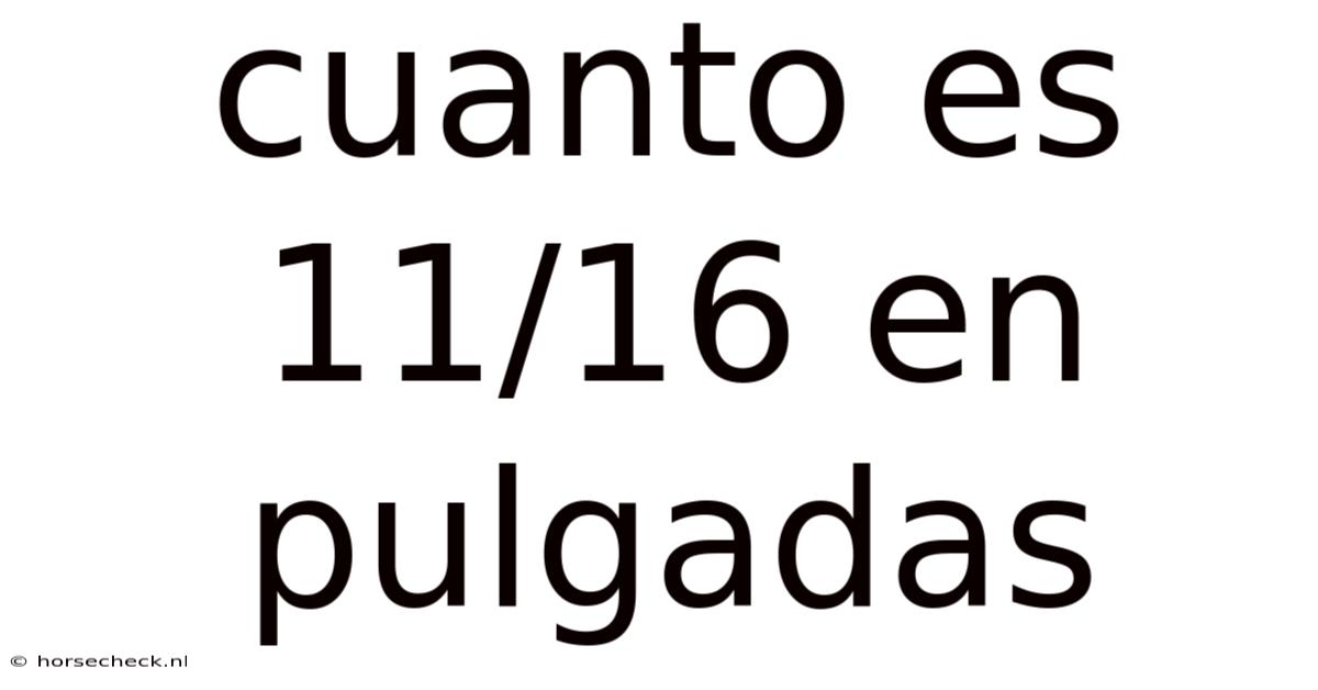 Cuanto Es 11/16 En Pulgadas