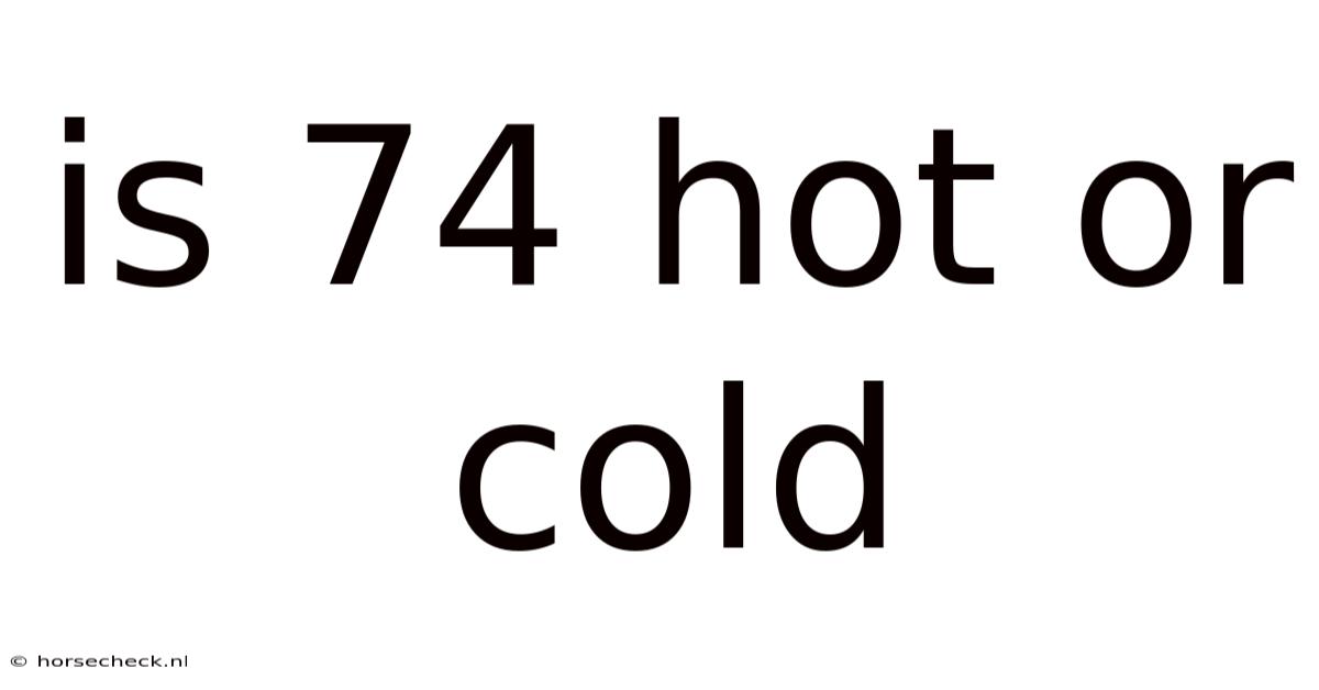 Is 74 Hot Or Cold