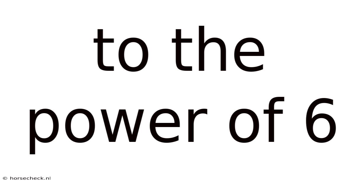 To The Power Of 6