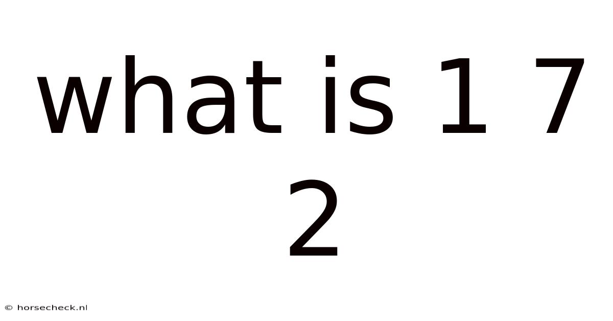 What Is 1 7 2