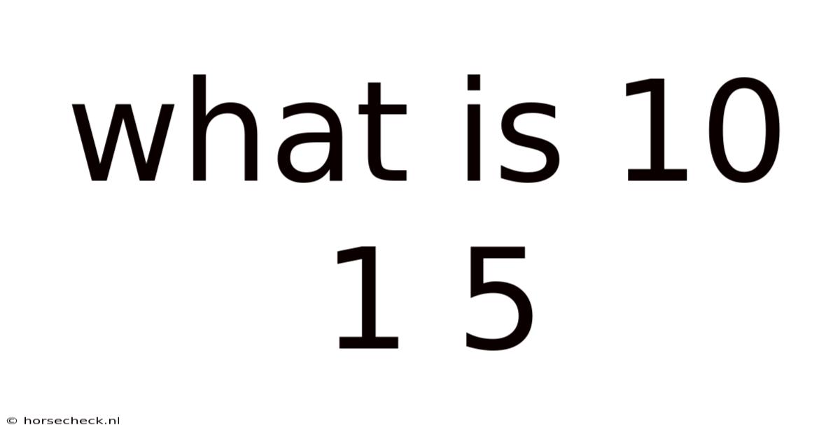 What Is 10 1 5