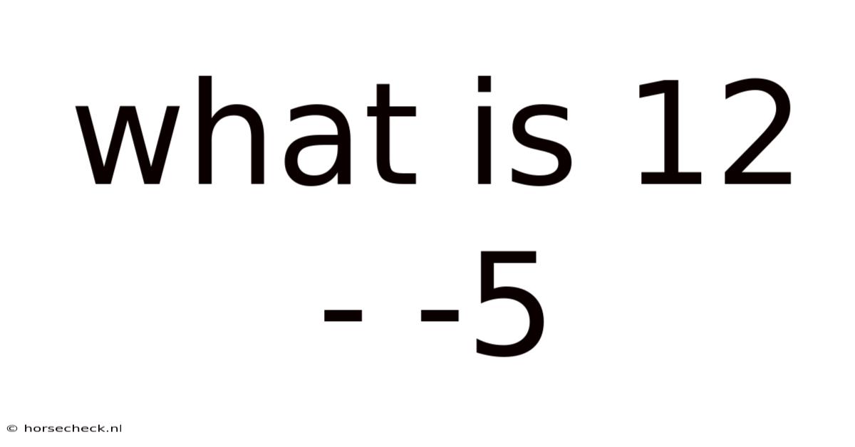 What Is 12 - -5