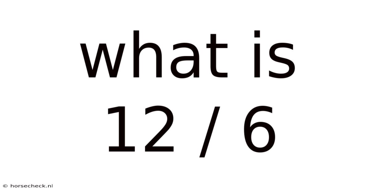 What Is 12 / 6
