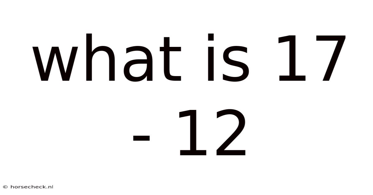 What Is 17 - 12