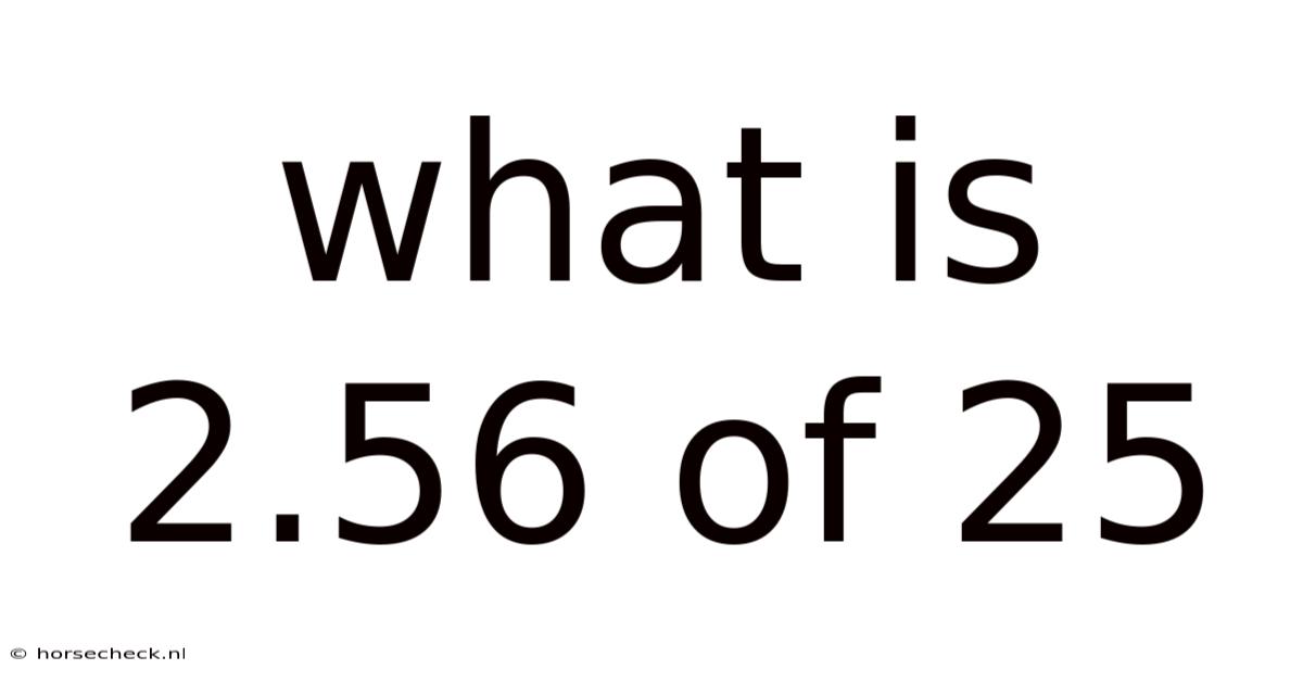 What Is 2.56 Of 25