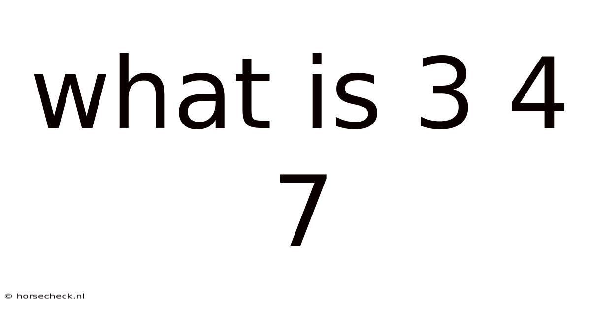 What Is 3 4 7