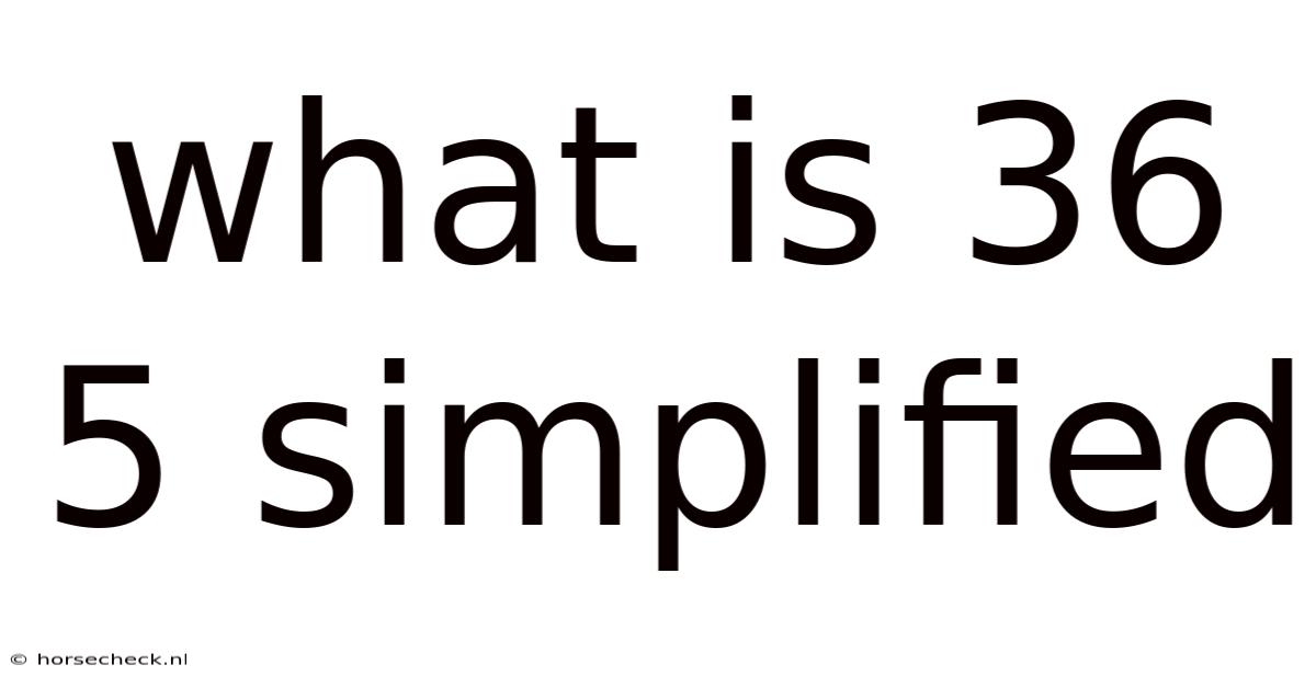 What Is 36 5 Simplified