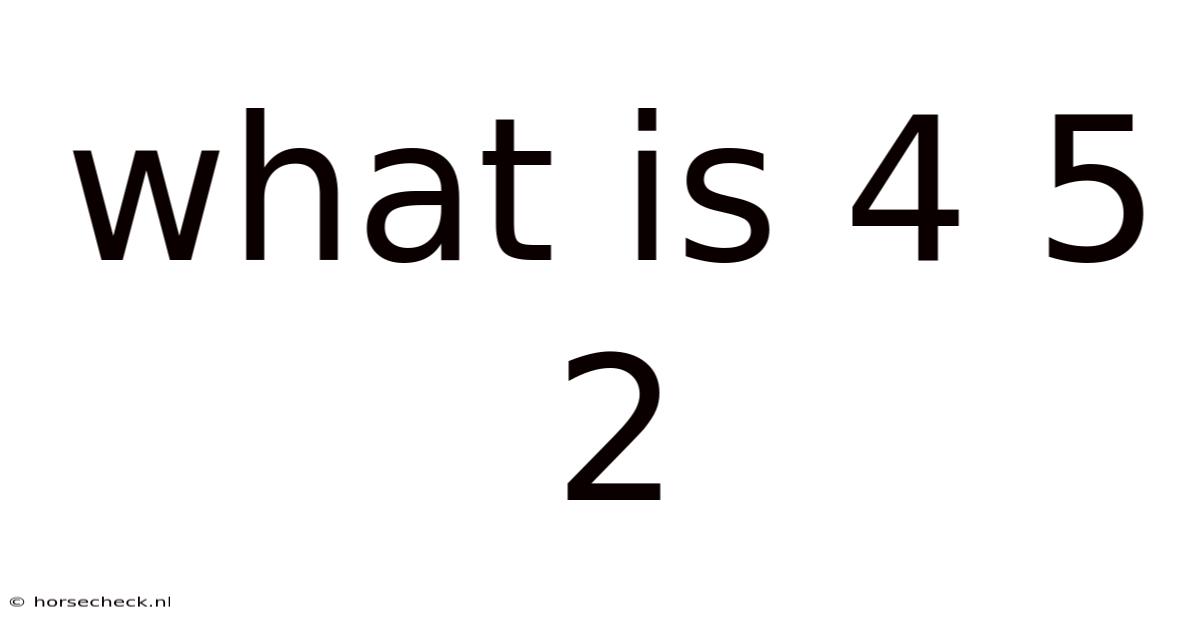 What Is 4 5 2