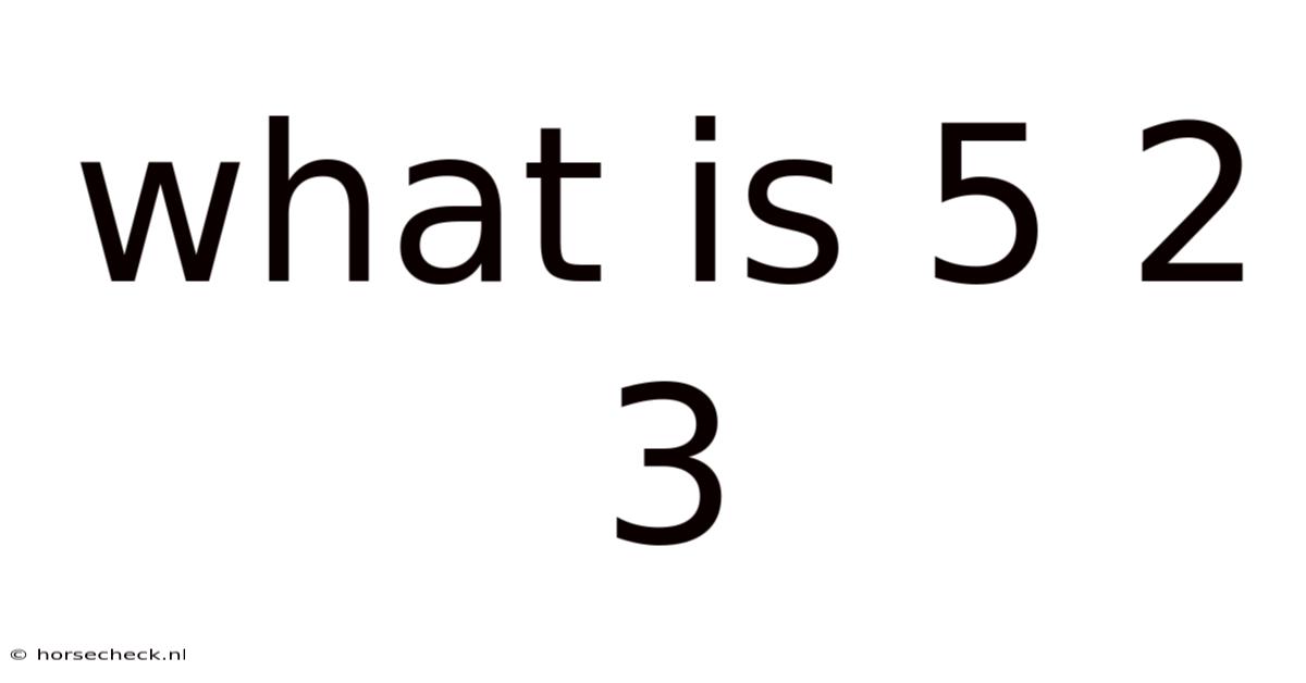 What Is 5 2 3