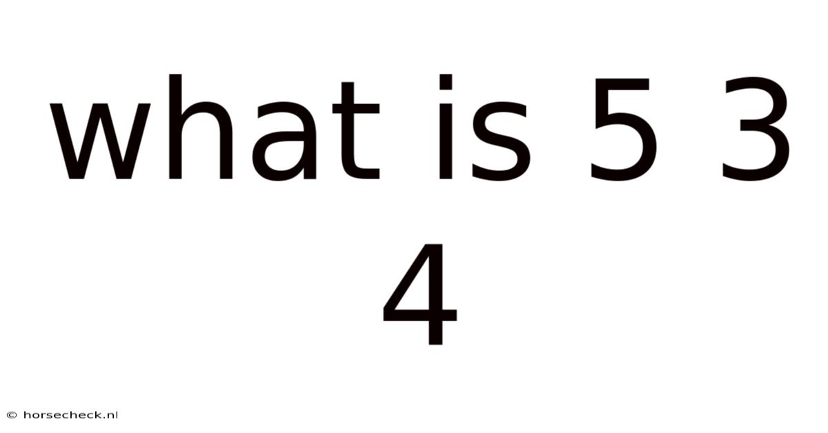 What Is 5 3 4