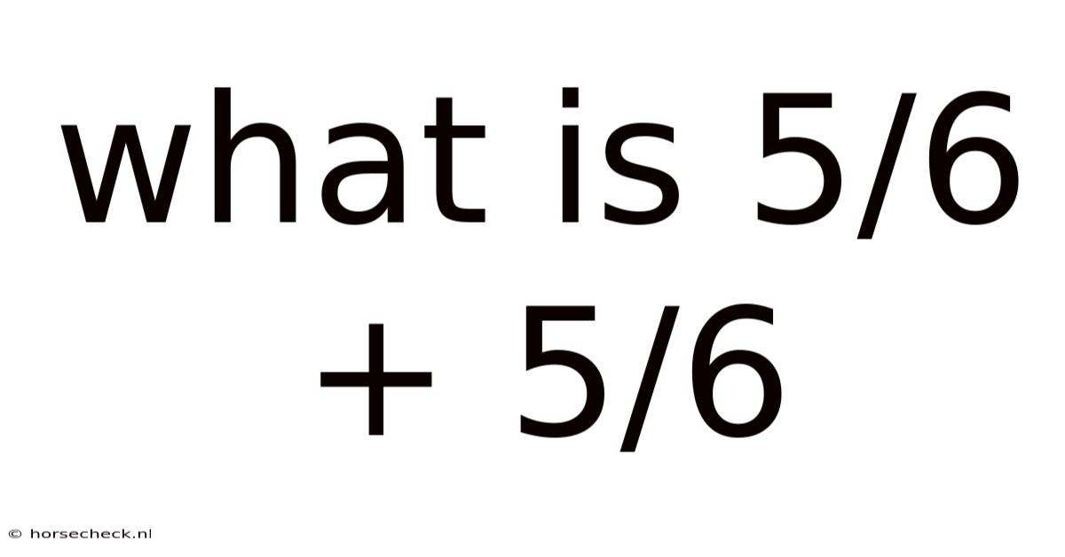 What Is 5/6 + 5/6
