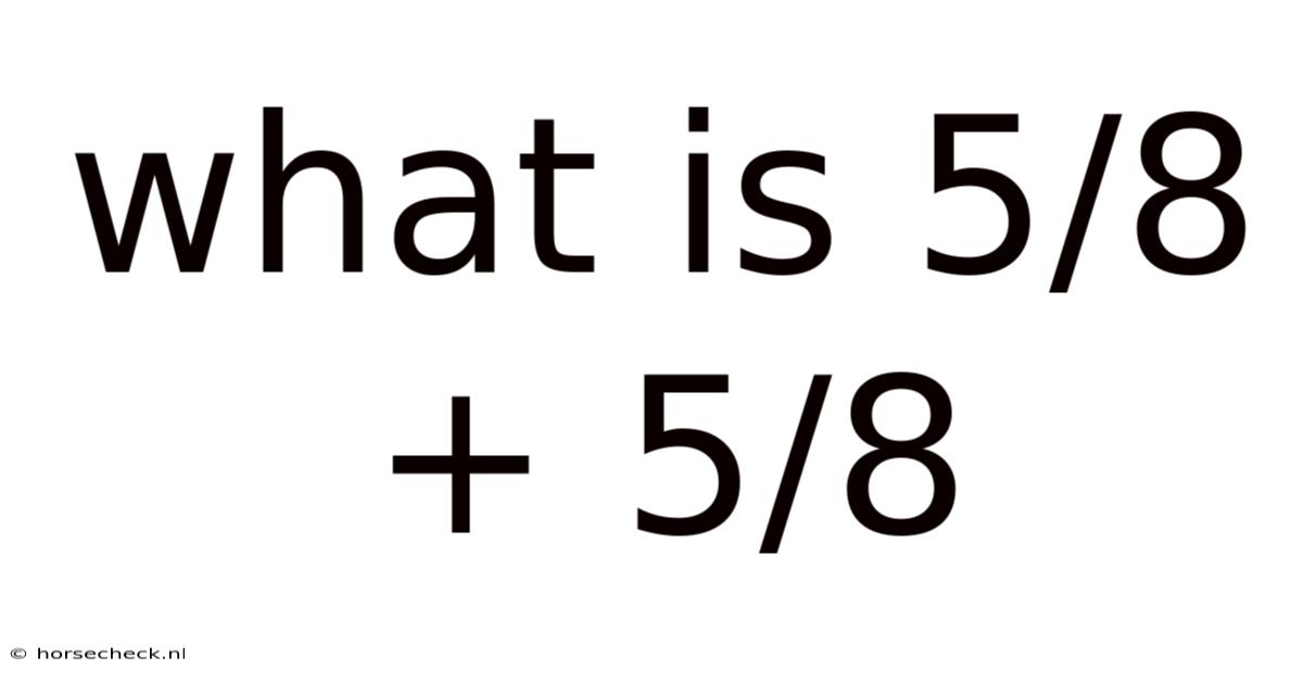 What Is 5/8 + 5/8