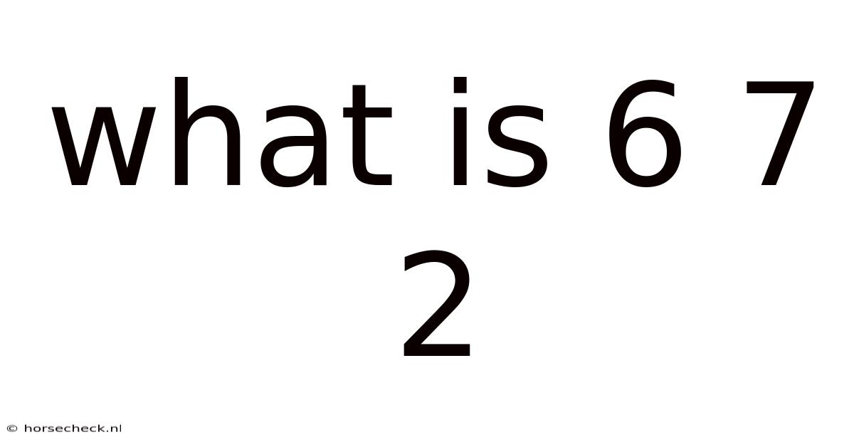 What Is 6 7 2
