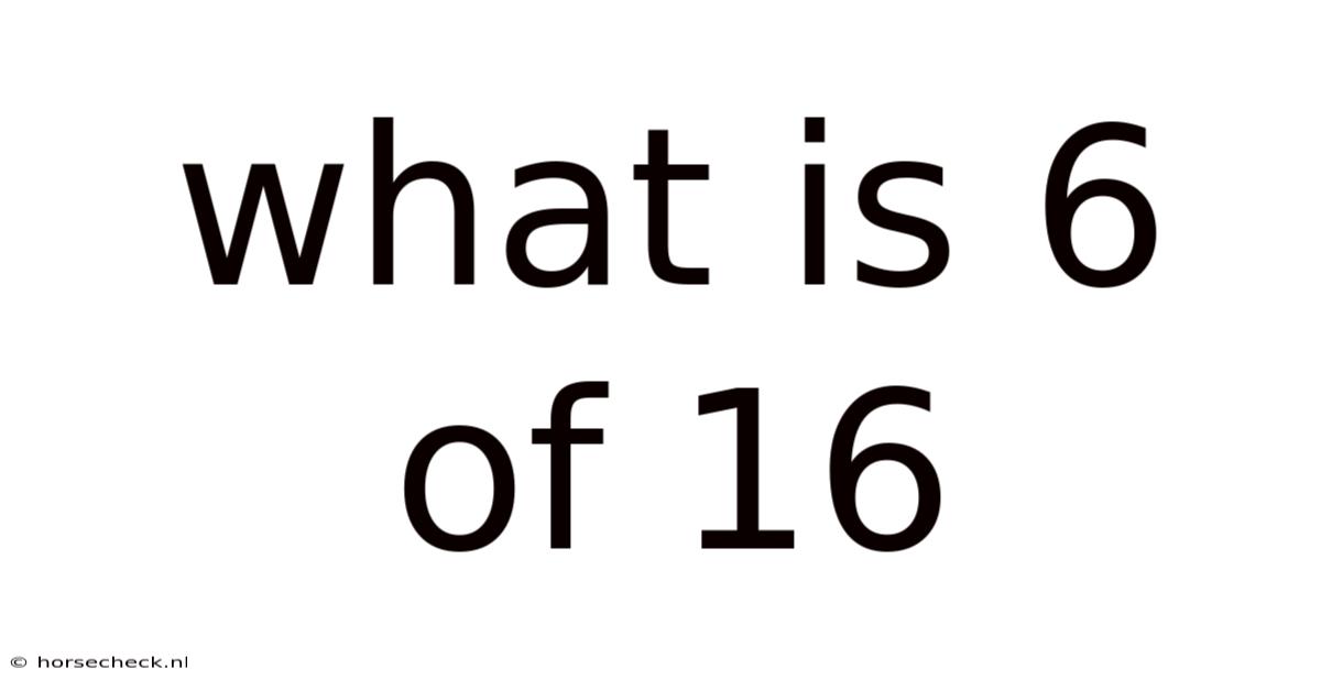 What Is 6 Of 16