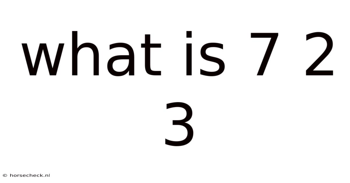 What Is 7 2 3