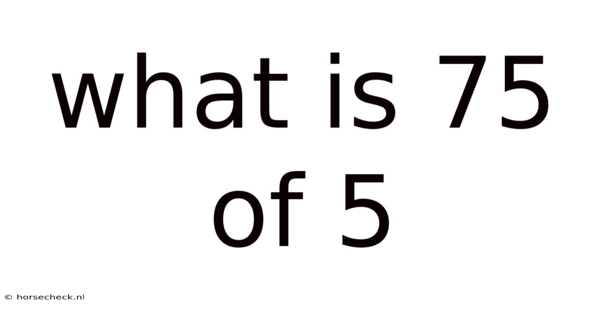 What Is 75 Of 5