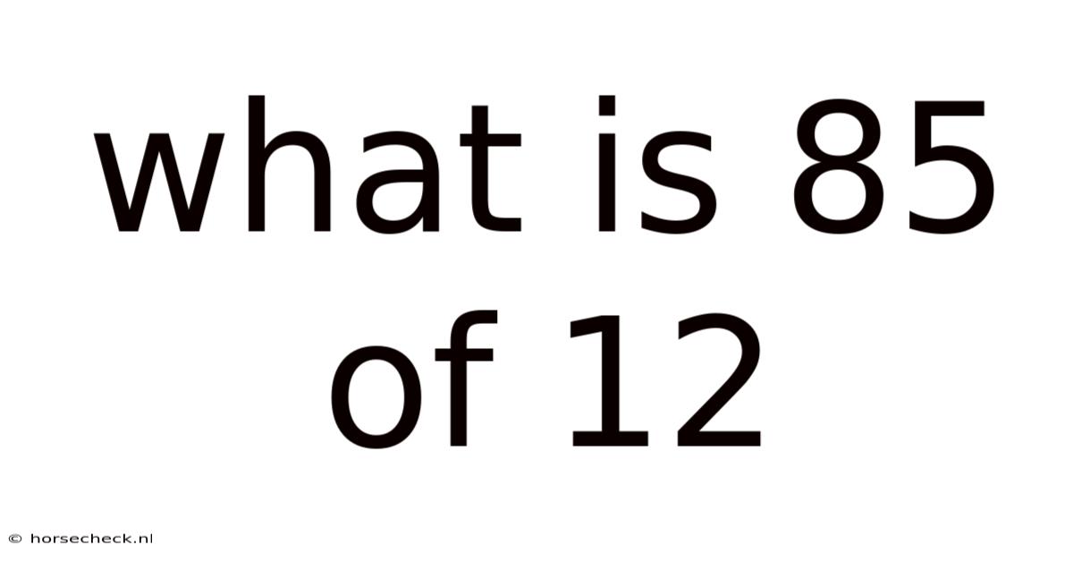 What Is 85 Of 12