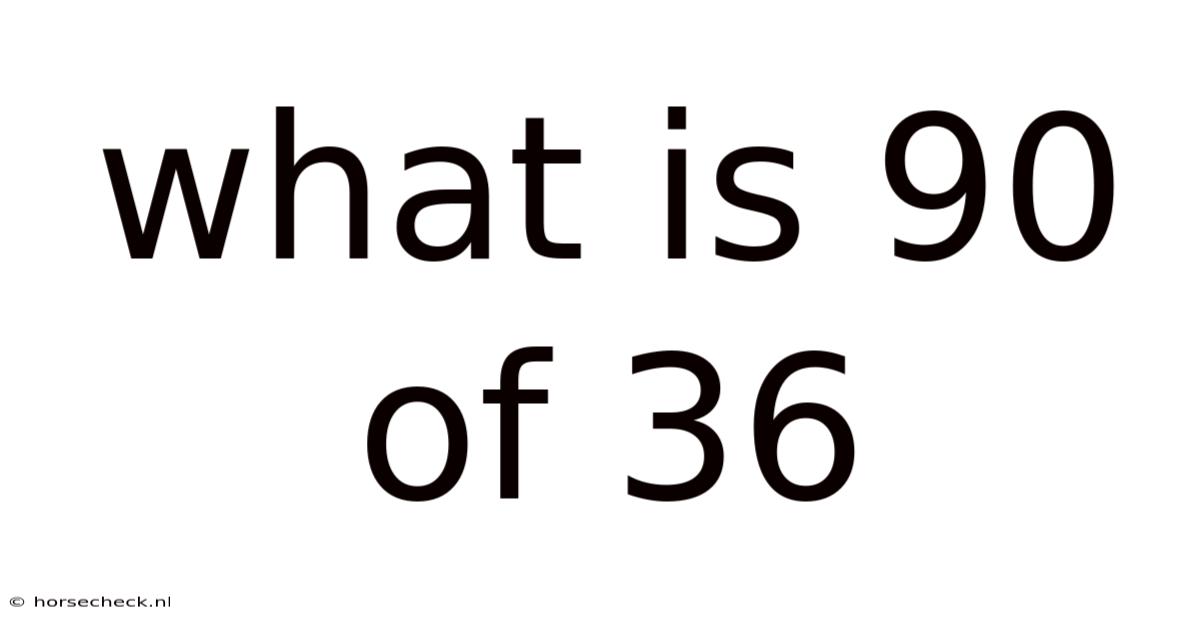 What Is 90 Of 36