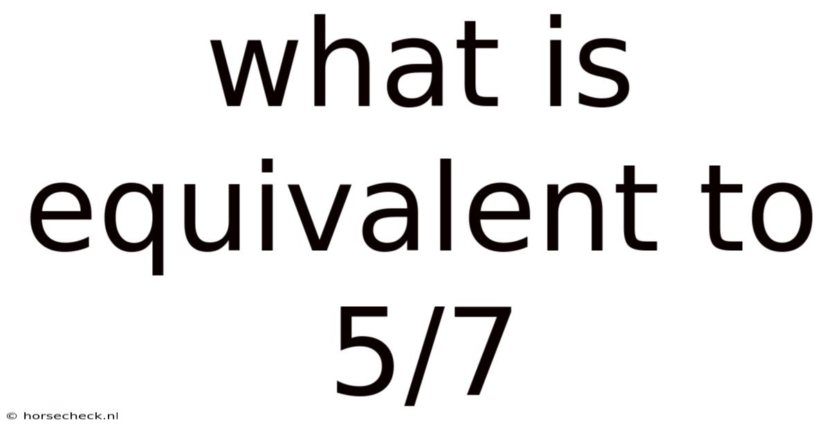 What Is Equivalent To 5/7