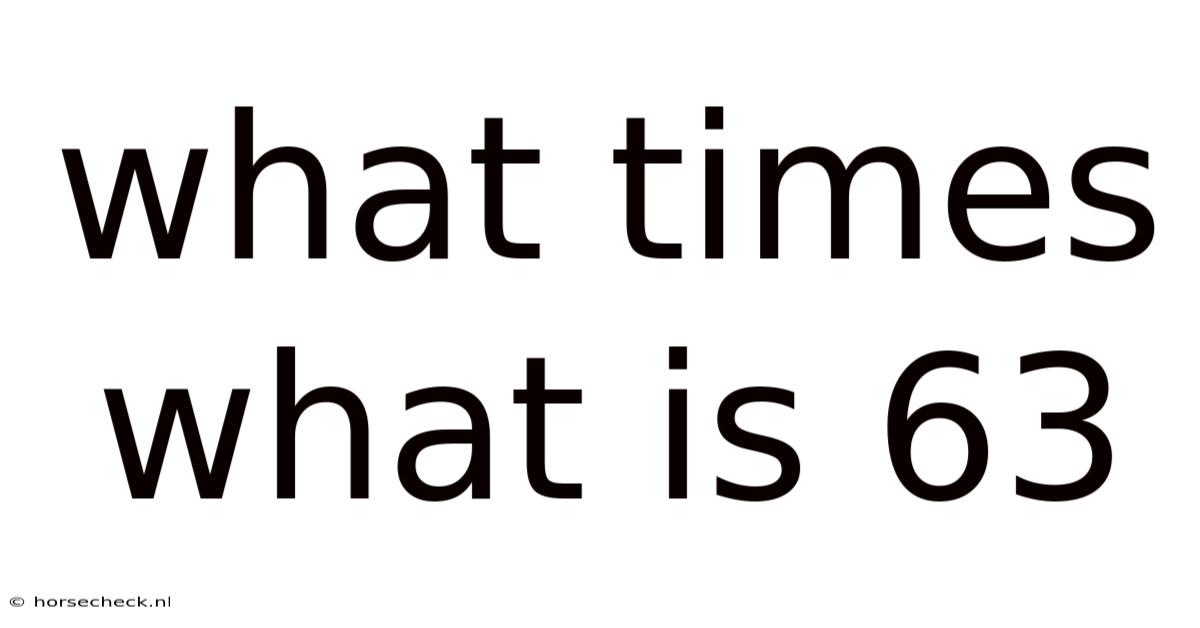 What Times What Is 63