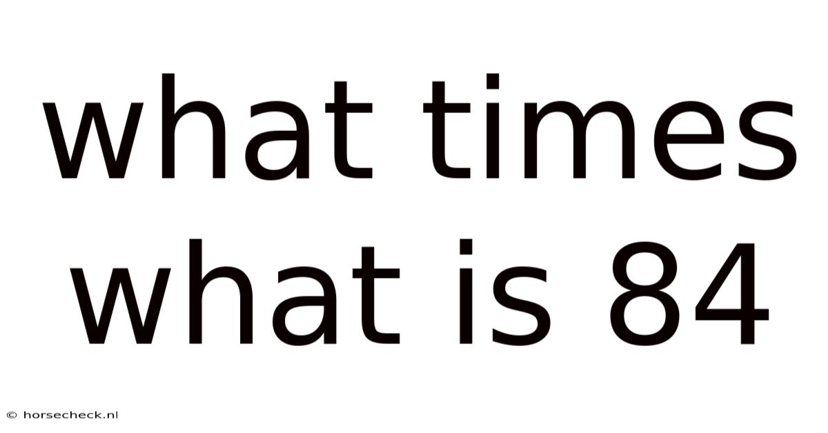 What Times What Is 84